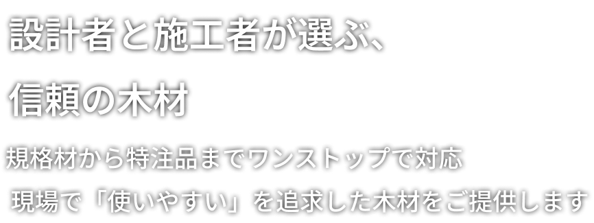 設計者と施工者が選ぶ、信頼の木材